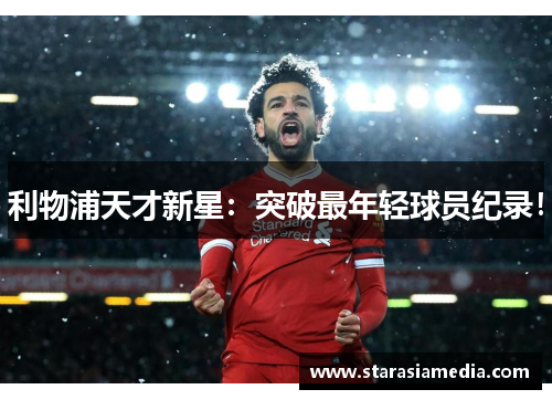 利物浦天才新星：突破最年轻球员纪录！