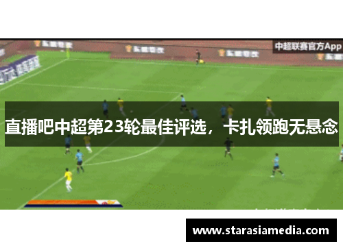 直播吧中超第23轮最佳评选，卡扎领跑无悬念